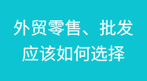 外贸零售、批发应该如何选择？