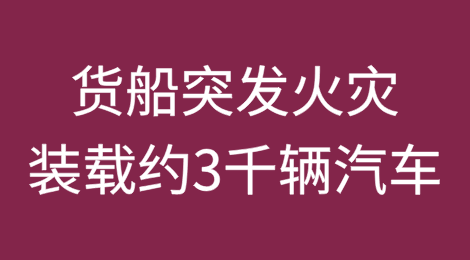 从中国港口出发，装载约3000辆汽车的货船突发火灾