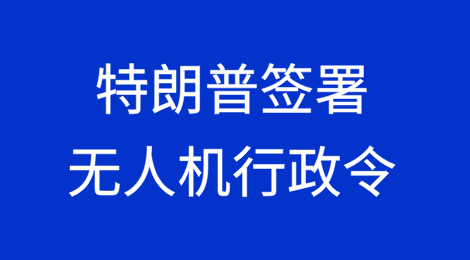 特朗普签署无人机行政令，减少对中国无人机的依赖