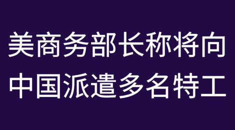 美商务部长称“将向中国派遣多名特工以加强出口管制执法力度”