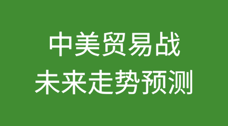 中美贸易战未来走势预测以及中国出口企业应对策略