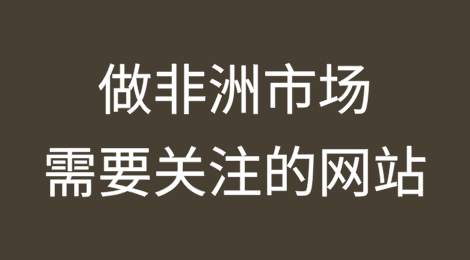做非洲市场可以关注这几个网站
