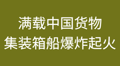 满载中国货集装箱船发生爆炸起火，数十个集装箱落水