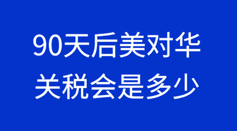 90天关税窗口期后美对华关税会是多少？