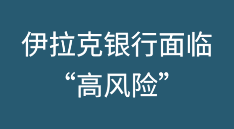 伊拉克银行面临“高风险”：经济压力影响金融稳定