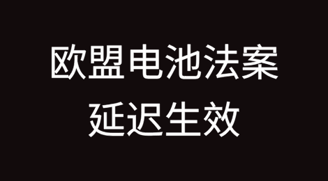 欧盟电池法案延迟生效带来的挑战与机遇