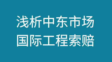 浅析中东市场国际工程索赔的原则与方法（上）