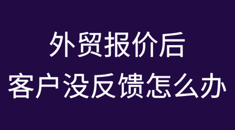 外贸报价后客户没反馈怎么办？5招搞定