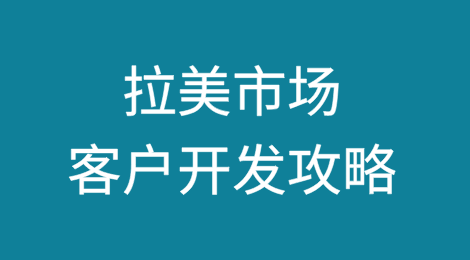 拉美市场客户开发全攻略