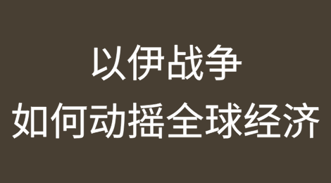 以色列与伊朗的战争将如何动摇全球经济？
