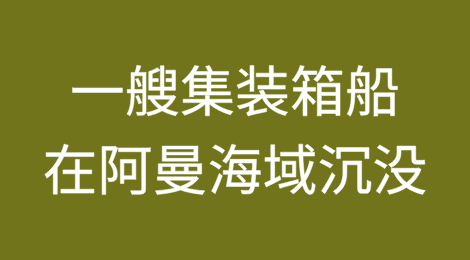 一艘由杰贝阿里驶往吉达港的集装箱船，在阿曼海域沉没