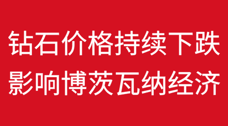 博茨瓦纳：钻石市场动荡加剧单一经济的风险