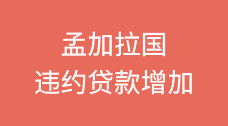 孟加拉国违约贷款增加威胁就业、增长和贸易