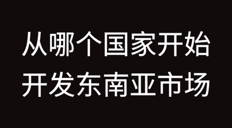 开发东南亚市场应该从哪个国家开始?