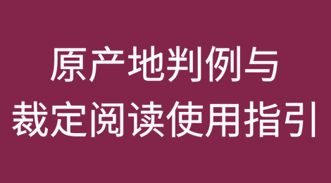 原产地判例与裁定阅读使用指引（下篇）