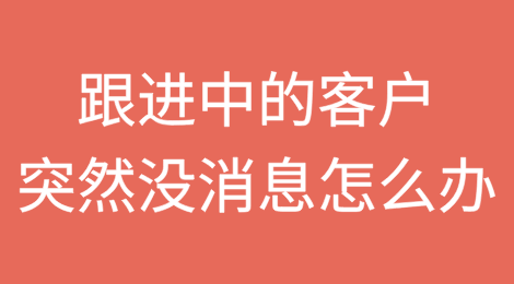 跟进中的客户突然没消息了！怎么办？