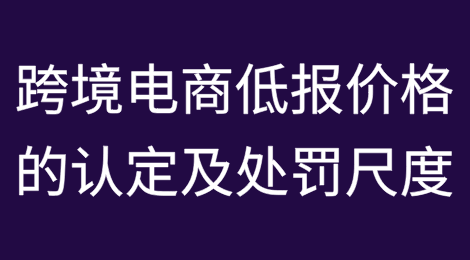 案例评析：跨境电商低报价格的认定及处罚尺度