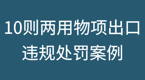 近期两用物项出口违规处罚案例10则