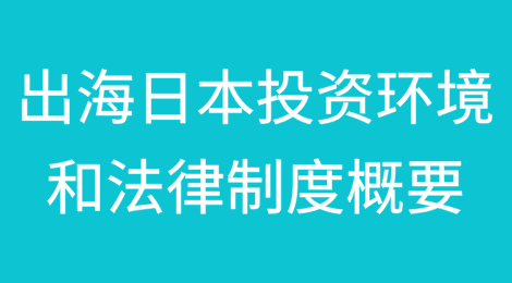 出海日本丨投资环境和法律制度概要