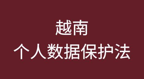 越南《个人数据保护法》相关规定解读