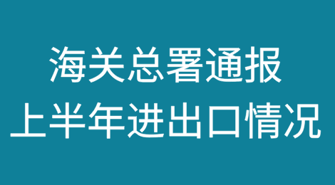 海关总署通报上半年进出口情况