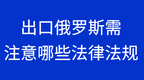 出口俄罗斯需要注意哪些法律法规？