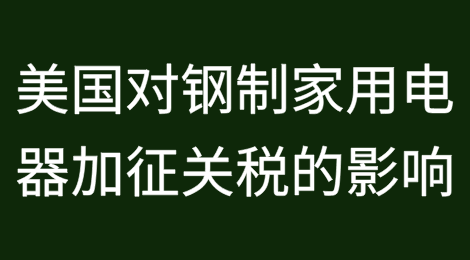 美国对多种钢制家用电器加征关税的影响分析