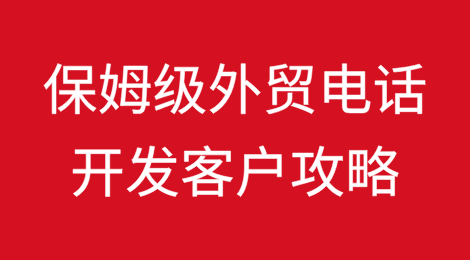 保姆级外贸电话开发客户攻略！含多种场景下的实用话术...