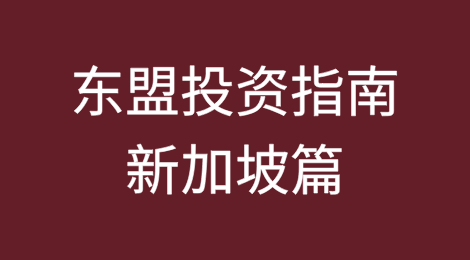 东盟投资指南——新加坡篇