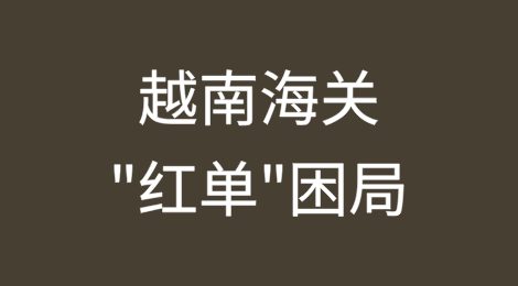越南海关"红单"困局与稽查攻防：中资企业合规应对策略研究