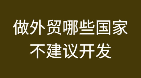 做外贸哪些国家不建议开发？