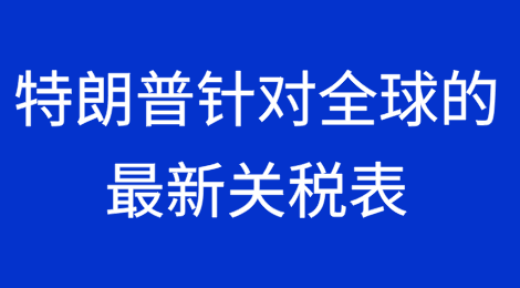 特朗普针对全球的最新关税表：10%-41%（附豁免条件）