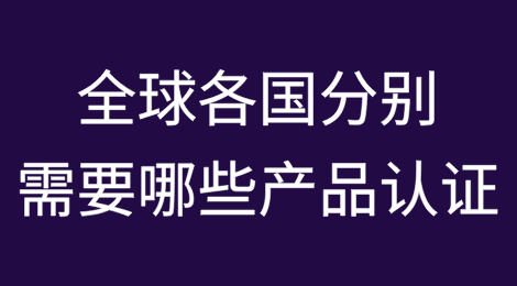 全球各国分别需要哪些产品认证？