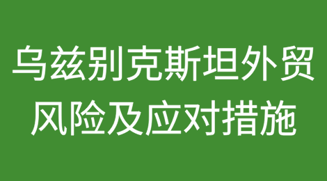 乌兹别克斯坦外贸风险及应对措施