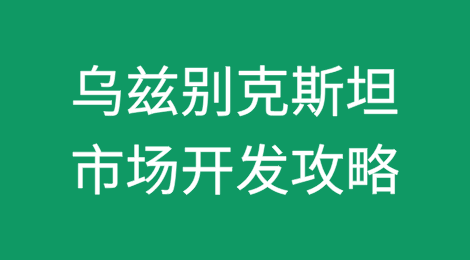 乌兹别克斯坦市场开发攻略