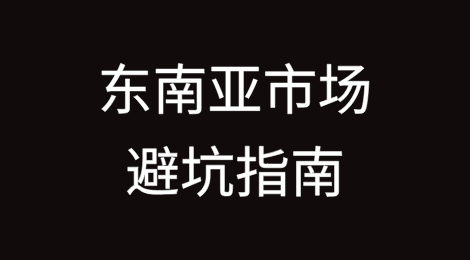 东南亚市场避坑指南