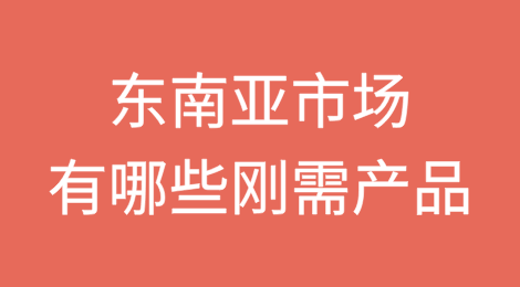 东南亚市场有哪些刚需产品？