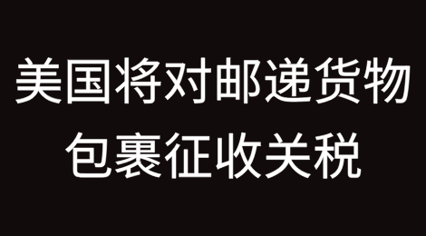 美国将对所有国家/地区的邮递货物包裹征收关税，8月29日生效