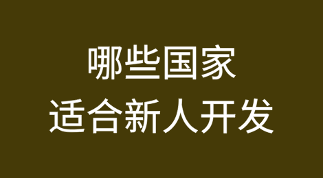 哪些国家适合新人开发？