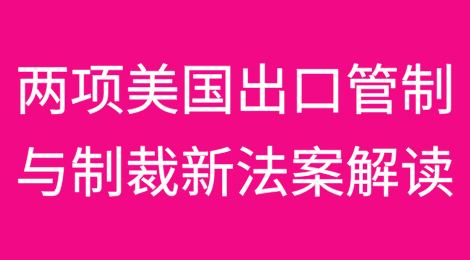 近期两项美国出口管制与制裁新法案及影响解读