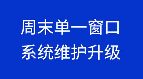 本周末国际贸易单一窗口系统维护升级,短暂影响部分功能