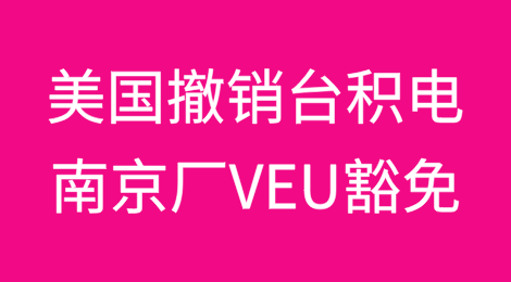 美国撤销台积电南京厂“经验证最终用户”(VEU)豁免