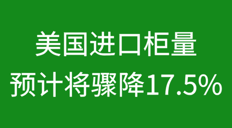 美国进口柜量预计将骤降17.5%