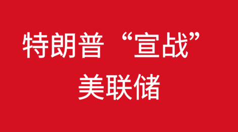 特朗普“宣战”美联储！