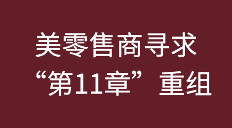 美国更多零售商寻求“第11章”重组，却鲜有成功——“第22章”现象显现，存活率低下