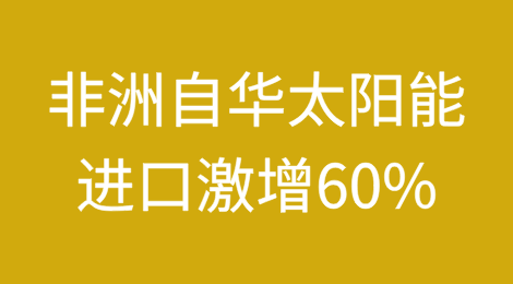 2025年非洲自华太阳能进口激增60%，推动清洁能源目标实现