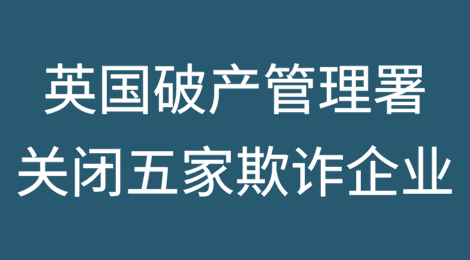 英国破产管理署（Insolvency Service）关闭五家欺诈企业