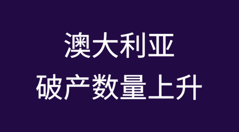 澳大利亚破产数量上升，这些重要预警信号不容忽视