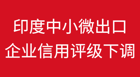 美国业务占比高的印度中小微出口企业受信用评级下调冲击