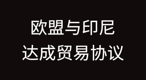 零关税!欧盟与印尼达成贸易协议